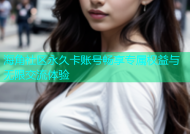 海角社区永久卡账号畅享专属权益与无限交流体验