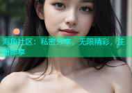 海角社区：私密分享，无限精彩，注册即享