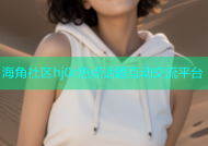 海角社区hj0c热点话题互动交流平台
