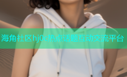 海角社区hj0c热点话题互动交流平台
