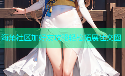 海角社区加好友攻略轻松拓展社交圈