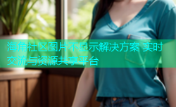 海角社区图片不显示解决方案 实时交流与资源共享平台