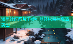 海角社区图片下载神器轻松保存高清美图