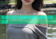 海角社区iOS破解神器轻松畅享无限资源