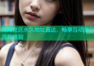 海角社区永久地址直达，畅享互动交流新体验