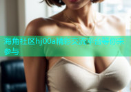 海角社区hj00a精彩交流平台等你来参与