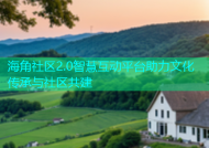 海角社区2.0智慧互动平台助力文化传承与社区共建