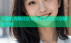 天涯社海角社区分享生活连接共创精彩世界