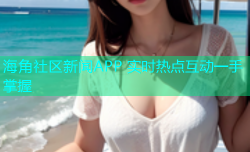海角社区新闻APP 实时热点互动一手掌握
