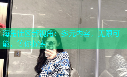 海角社区新视角：多元内容，无限可能，等你探索