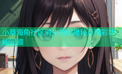 小草海角社区消失原因揭秘及精彩功能回顾