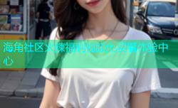 海角社区火辣福利视频免费看体验中心