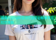 海角社区hj08互动交流平台畅享多元社交体验