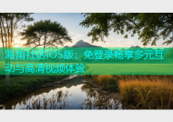 海角社区iOS版：免登录畅享多元互动与高清视频体验