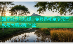 海角社区iOS版：免登录畅享多元互动与高清视频体验