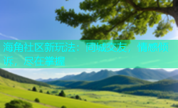 海角社区新玩法：同城交友，情感倾诉，尽在掌握