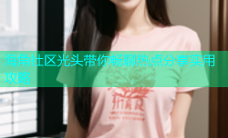 海角社区光头带你畅聊热点分享实用攻略