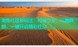 海角社区新玩法：同城交友，兴趣群聊，一键开启精彩社交