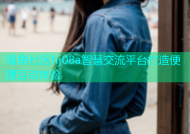 海角社区hj08a智慧交流平台打造便捷互动体验