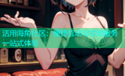 活用海角社区：便捷互动与本地服务一站式体验
