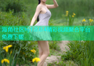 海角社区hj1.0.0.4精彩视频聚合平台免费下载