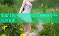 海角社区hj1.0.0.4精彩视频聚合平台免费下载