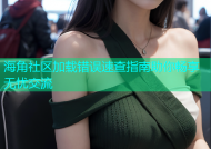 海角社区加载错误速查指南助你畅享无忧交流
