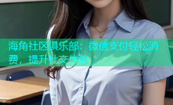 海角社区俱乐部：微信支付轻松消费，提升社交体验