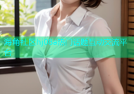 海角社区hj08a热门话题互动交流平台