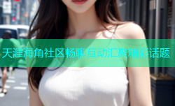 天涯海角社区畅聊互动汇聚精彩话题