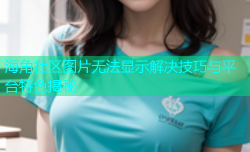 海角社区图片无法显示解决技巧与平台特色揭秘