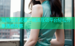 海角社区孟婆一碗汤互动平台轻松分享情感故事