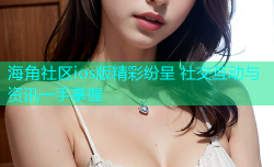 海角社区ios版精彩纷呈 社交互动与资讯一手掌握