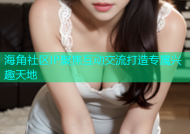 海角社区IP聚焦互动交流打造专属兴趣天地