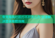 夸克海角社区打不开怎么办 快速解决登录难题指南