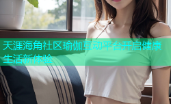 天涯海角社区瑜伽互动平台开启健康生活新体验