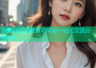 海角社区孟婆互动平台一站式交流分享中心