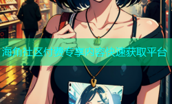海角社区付费专享内容快速获取平台