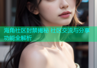 海角社区封禁揭秘 社区交流与分享功能全解析