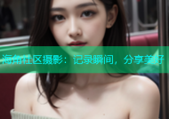 海角社区摄影：记录瞬间，分享美好
