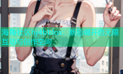 海角社区hj4bblos：新后缀开启无限互动与创作空间