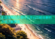天涯海角社区是什么平台功能全解析点击了解更多