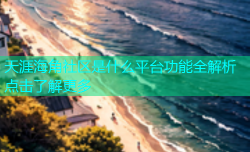 天涯海角社区是什么平台功能全解析点击了解更多