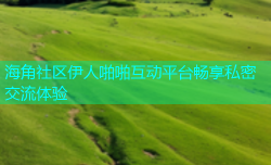 海角社区伊人啪啪互动平台畅享私密交流体验