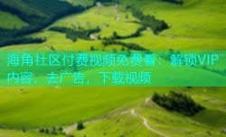 海角社区付费视频免费看：解锁VIP内容，去广告，下载视频
