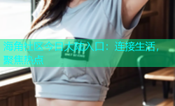 海角社区今日大陆入口：连接生活，聚焦热点
