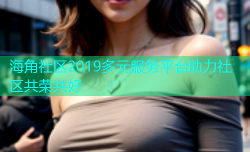 海角社区2019多元服务平台助力社区共荣共好