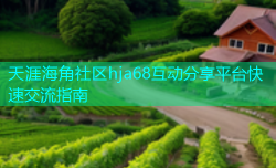 天涯海角社区hja68互动分享平台快速交流指南
