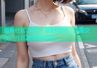 海角社区2022：实时互动，兴趣交友，社区活动等你来