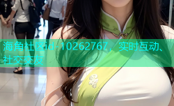 海角社区id-10262767，实时互动、社交交友